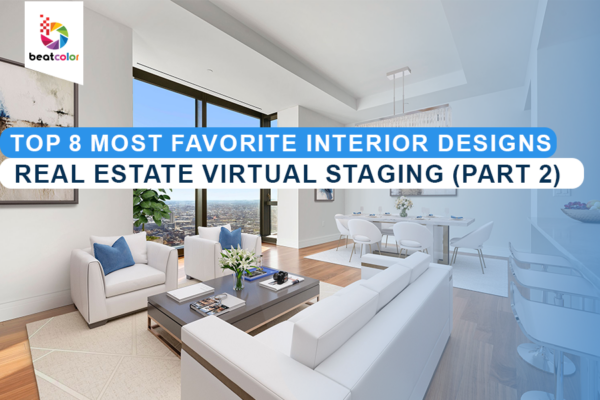 Top 8 Most Favorite Interior Designs In Real Estate Virtual Staging (Part 2)
