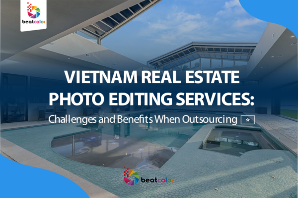Vietnam Real Estate Photo Editing Services: Challenges and Benefits When Outsourcing